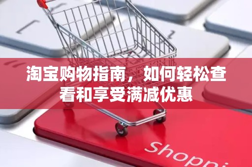 淘宝购物指南，如何轻松查看和享受满减优惠