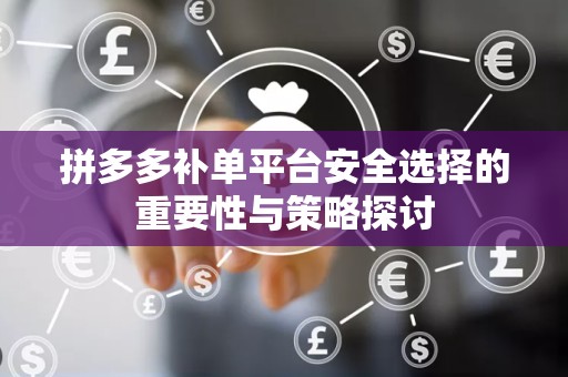 拼多多补单平台安全选择的重要性与策略探讨