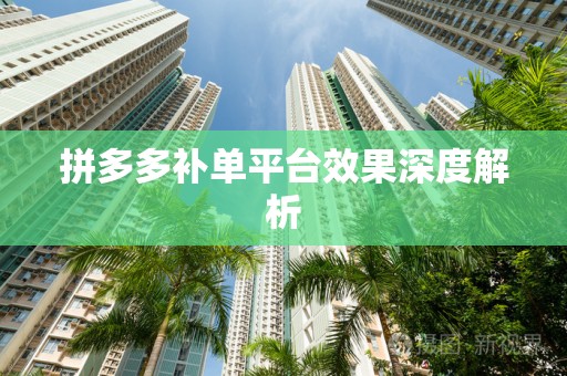 拼多多补单平台效果深度解析
