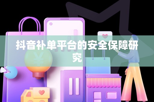 抖音补单平台的安全保障研究