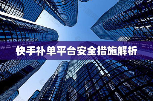 快手补单平台安全措施解析
