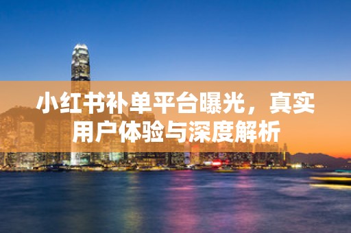 小红书补单平台曝光，真实用户体验与深度解析
