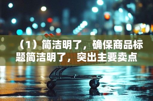 （1）简洁明了，确保商品标题简洁明了，突出主要卖点。2）关键词组合，结合热门关键词和商品特点，进行合理的关键词组合，提高搜索曝光率