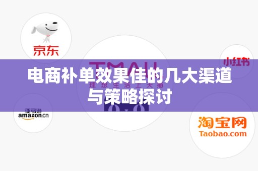 电商补单效果佳的几大渠道与策略探讨