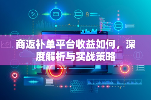 商返补单平台收益如何，深度解析与实战策略