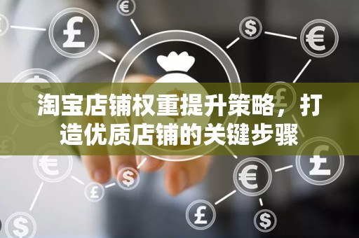 淘宝店铺权重提升策略，打造优质店铺的关键步骤