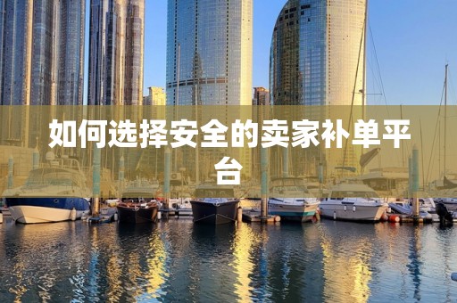 如何选择安全的卖家补单平台