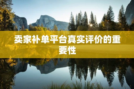 卖家补单平台真实评价的重要性