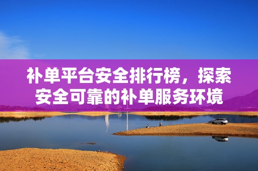 补单平台安全排行榜，探索安全可靠的补单服务环境