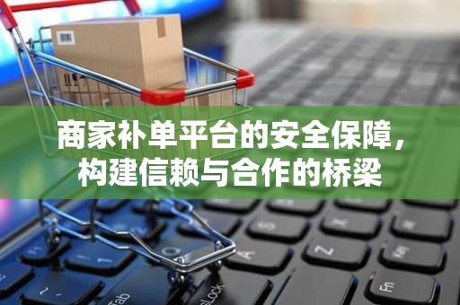 商家补单平台的安全保障，构建信赖与合作的桥梁