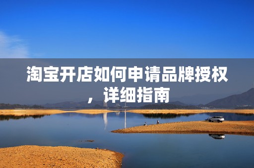淘宝开店如何申请品牌授权，详细指南