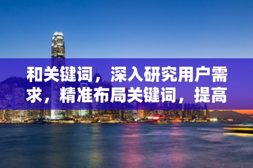和关键词，深入研究用户需求，精准布局关键词，提高搜索曝光率