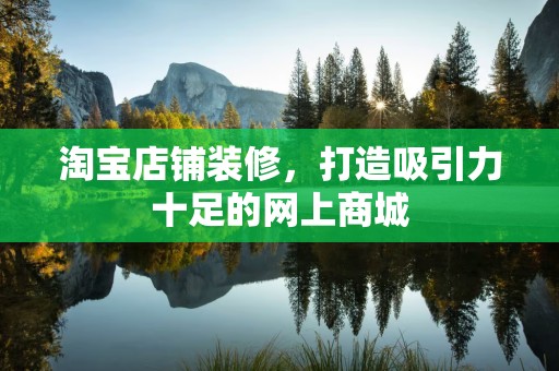 淘宝店铺装修，打造吸引力十足的网上商城