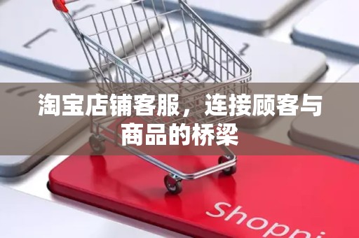 淘宝店铺客服，连接顾客与商品的桥梁