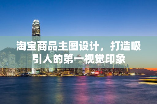 淘宝商品主图设计，打造吸引人的第一视觉印象