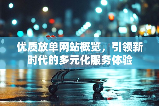 优质放单网站概览，引领新时代的多元化服务体验