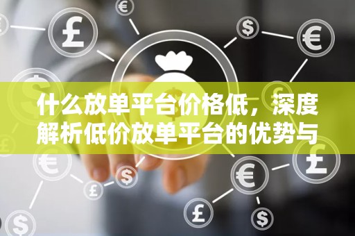 什么放单平台价格低，深度解析低价放单平台的优势与特点