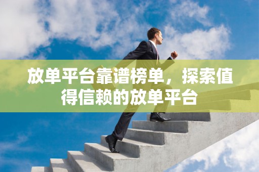 放单平台靠谱榜单，探索值得信赖的放单平台
