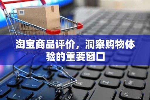 淘宝商品评价，洞察购物体验的重要窗口