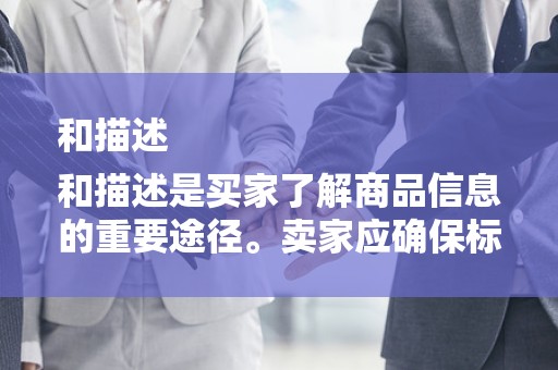 和描述
和描述是买家了解商品信息的重要途径。卖家应确保标题简洁明了，包含关键词，以便买家搜索到；描述部分应详细、真实，让买家了解商品的详细信息，从而提高信任度