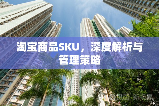 淘宝商品SKU，深度解析与管理策略