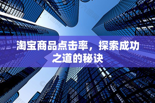 淘宝商品点击率，探索成功之道的秘诀