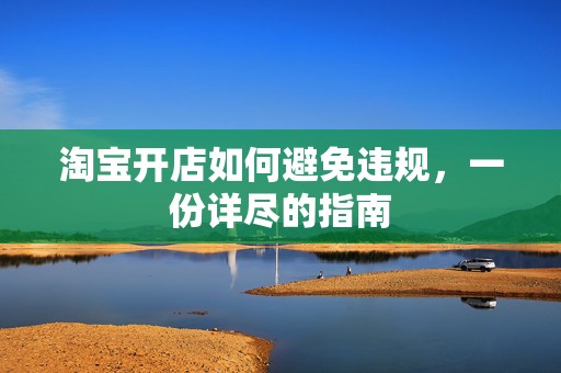 淘宝开店如何避免违规，一份详尽的指南