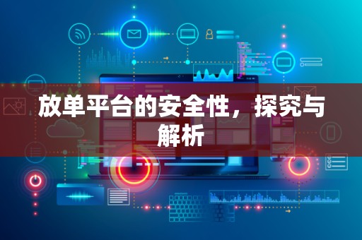 放单平台的安全性，探究与解析