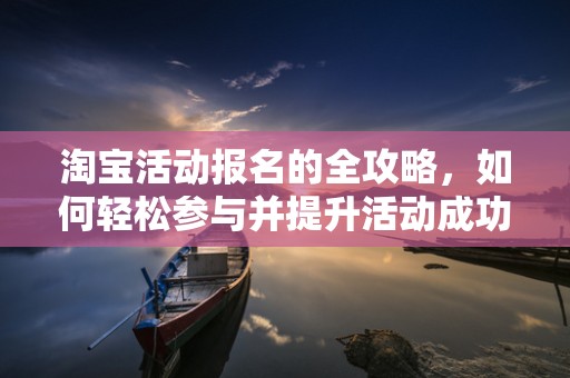 淘宝活动报名的全攻略，如何轻松参与并提升活动成功率