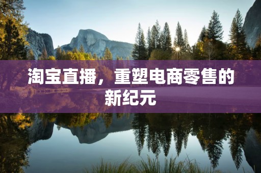 淘宝直播，重塑电商零售的新纪元