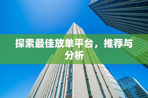 探索最佳放单平台，推荐与分析
