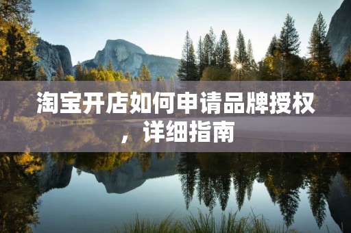 淘宝开店如何申请品牌授权，详细指南