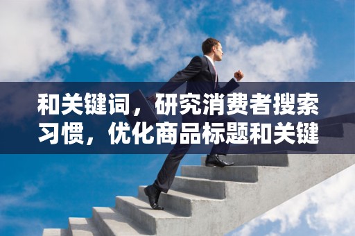 和关键词，研究消费者搜索习惯，优化商品标题和关键词，提高搜索排名