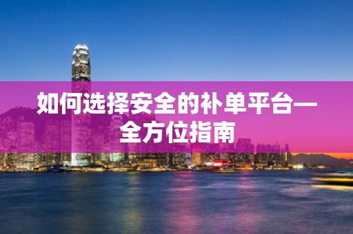 如何选择安全的补单平台—全方位指南