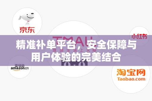 精准补单平台，安全保障与用户体验的完美结合