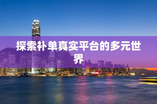 探索补单真实平台的多元世界