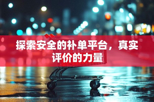 探索安全的补单平台，真实评价的力量