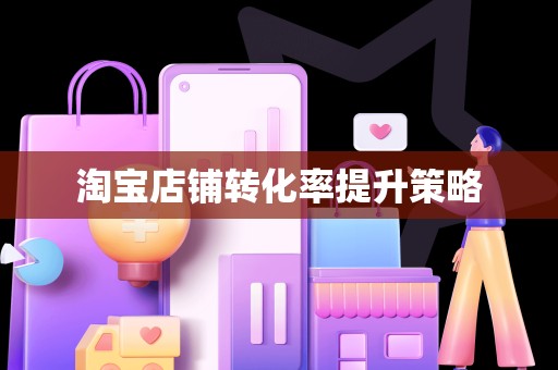 淘宝店铺转化率提升策略