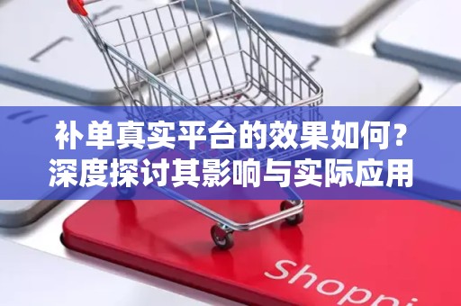 补单真实平台的效果如何？深度探讨其影响与实际应用