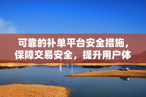可靠的补单平台安全措施，保障交易安全，提升用户体验