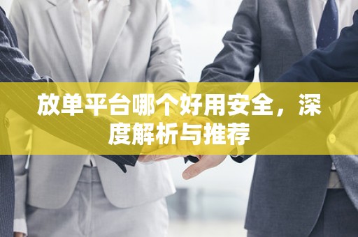 放单平台哪个好用安全，深度解析与推荐