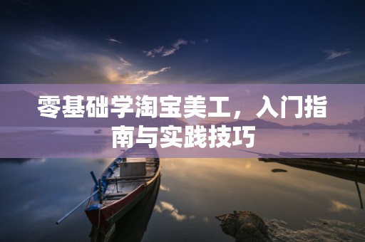 零基础学淘宝美工，入门指南与实践技巧