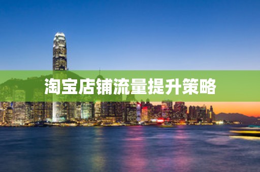 淘宝店铺流量提升策略