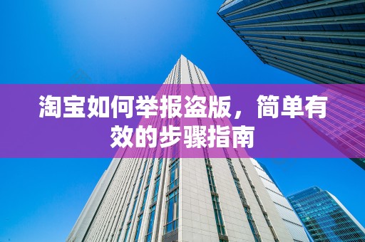 淘宝如何举报盗版，简单有效的步骤指南