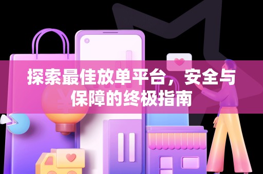 探索最佳放单平台，安全与保障的终极指南