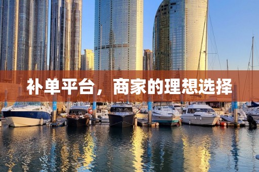 补单平台，商家的理想选择