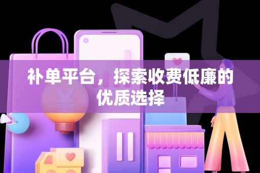 补单平台，探索收费低廉的优质选择