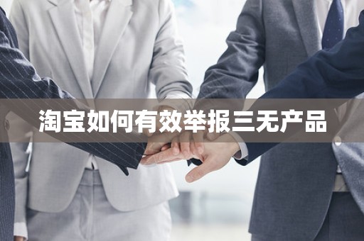 淘宝如何有效举报三无产品