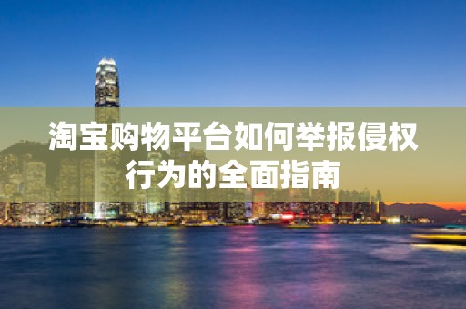 淘宝购物平台如何举报侵权行为的全面指南