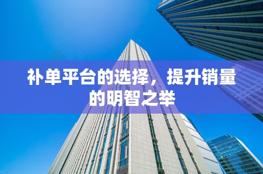 补单平台的选择，提升销量的明智之举